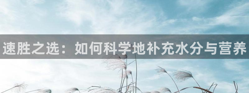 MK体育官方正版app集团:速胜之选:如何科学地补充水分与营