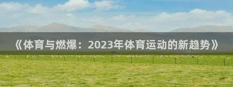 MK体育官网下载软件:《体育与燃爆:2023年体育运动的新趋